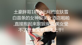 土豪胖哥1800元网约皮肤雪白苗条的女神级美女酒店啪啪,直接抱起来狠狠操逼,美女受不了想走又被抱床上干!