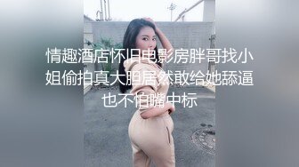 情趣酒店怀旧电影房胖哥找小姐偷拍真大胆居然敢给她舔逼也不怕嘴中标