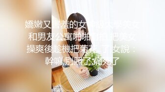 嬌嫩又害羞的女神級大學美女和男友公寓啪啪自拍,把美女操爽後趁機把菊花..了,女說：幹嘛,別照了,痛死了