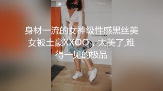 身材一流的女神级性感黑丝美女被土豪XXOO，太美了,难得一见的极品