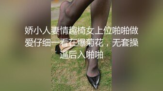 娇小人妻情趣椅女上位啪啪做爱仔细一看在爆菊花，无套操逼后入啪啪