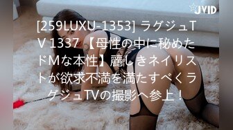 [259LUXU-1353] ラグジュTV 1337 【母性の中に秘めたドMな本性】麗しきネイリストが欲求不満を満たすべくラグジュTVの撮影へ参上！