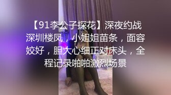 【91李公子探花】深夜约战深圳楼凤，小姐姐苗条，面容姣好，胆大心细正对床头，全程记录啪啪激烈场景