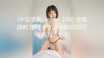 (中文字幕) [apns-190] 令嬢調教 懐妊までの地獄の30日間 花音うらら