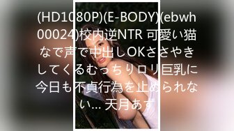 (HD1080P)(E-BODY)(ebwh00024)校内逆NTR 可愛い猫なで声で中出しOKささやきしてくるむっちりロリ巨乳に今日も不貞行為を止められない… 天月あず