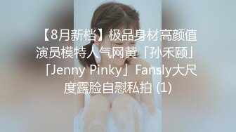 【8月新档】极品身材高颜值演员模特人气网黄「孙禾颐」「Jenny Pinky」Fansly大尺度露脸自慰私拍 (1)