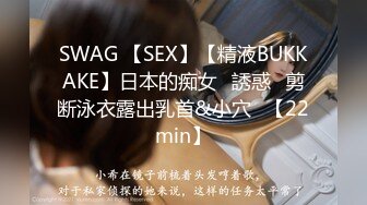 SWAG 【SEX】【精液BUKKAKE】日本的痴女♡誘惑♡剪断泳衣露出乳首&小穴♡【22min】