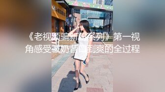 《老视频骗新粉系列》第一视角感受被奶昔口到爽的全过程