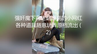 强奸魔下药迷翻漂亮的小网红各种道具随意玩弄原档流出 (2)