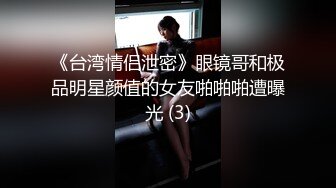 《台湾情侣泄密》眼镜哥和极品明星颜值的女友啪啪啪遭曝光 (3)