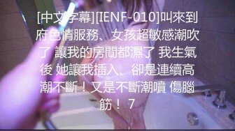 [中文字幕][IENF-010]叫來到府色情服務、女孩超敏感潮吹了 讓我的房間都濕了 我生氣後 她讓我插入、卻是連續高潮不斷！又是不斷潮噴 傷腦筋！ 7