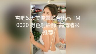 杏吧&天美传媒联合出品 TM0020 摄色射影师  高清精彩推荐