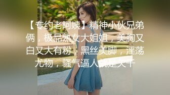 【专约老阿姨】精神小伙兄弟俩，极品熟女大姐姐，美胸又白又大有粉，黑丝美脚，淫荡尤物，骚气逼人就是欠干