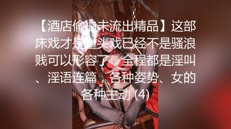 【酒店偷拍未流出精品】这部床戏才是重头戏已经不是骚浪贱可以形容了，全程都是淫叫、淫语连篇，各种姿势、女的各种主动 (4)