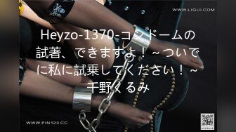 Heyzo-1370-コンドームの試著、できますよ！～ついでに私に試乗してください！～千野くるみ