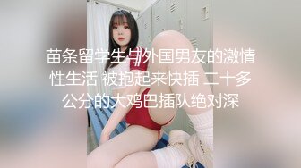 苗条留学生与外国男友的激情性生活 被抱起来快插 二十多公分的大鸡巴插队绝对深