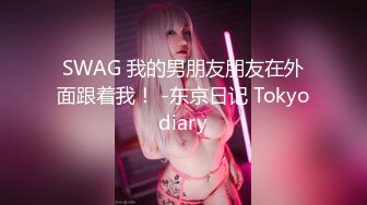 SWAG 我的男朋友朋友在外面跟着我！ -东京日记 Tokyodiary