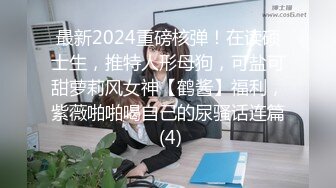 最新2024重磅核弹！在读硕士生，推特人形母狗，可盐可甜萝莉风女神【鹤酱】福利，紫薇啪啪喝自己的尿骚话连篇 (4)