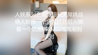 人妖系列之黑鬼超长大屌挑战俩人妖操一个金发妖妖后入绑着一个玩捆绑SM深喉高潮到颜射