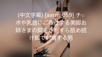 (中文字幕) [aarm-059] チ○ポや乳首にご奉仕する美脚お姉さまの脚をひたすら舐め続け脚で射精する男