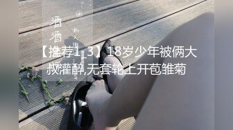 【推荐1_3】18岁少年被俩大叔灌醉,无套轮上开苞雏菊