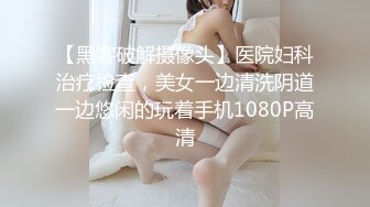 【黑客破解摄像头】医院妇科治疗检查，美女一边清洗阴道一边悠闲的玩着手机1080P高清