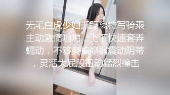 无毛白虎少妇近距离特写骑乘主动激情啪啪，上下快速套弄蠕动，不够爽按摩器震动阴蒂，灵活大屁股扭动猛烈撞击