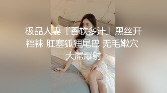 极品人妻『香软多汁』黑丝开裆袜 肛塞狐狸尾巴 无毛嫩穴 大屌爆射