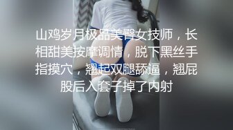 山鸡岁月极品美臀女技师，长相甜美按摩调情，脱下黑丝手指摸穴，翘起双腿舔逼，翘屁股后入套子掉了内射