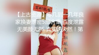 【上古资源】零几到一几年良家换妻泄密5部合集 百度泄露 无美颜无PS 真实纯天然！第30弹