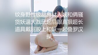 纹身野性极品身材人妖和俩骚货妖逼大战玩起屁眼真狠超长道具戴屁股上和妖一起叠罗汉操