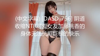 (中文字幕) [DASD-756] 阴道收缩NTR可爱女友加藤桃香的身体无法抗拒巨根的快乐