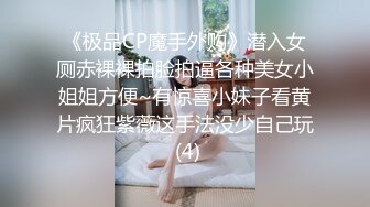 《极品CP魔手外购》潜入女厕赤裸裸拍脸拍逼各种美女小姐姐方便~有惊喜小妹子看黄片疯狂紫薇这手法没少自己玩 (4)