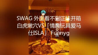 SWAG 外面看不到正妹开箱白虎嫩穴VS「情趣玩具爱马仕ISLA」 Funnyg