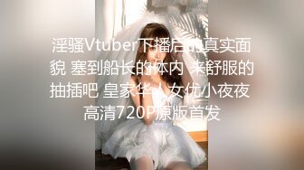 淫骚Vtuber下播后的真实面貌 塞到船长的体内 来舒服的抽插吧 皇家华人女优小夜夜 高清720P原版首发