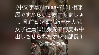 (中文字幕) [miaa-711] 相部屋ですからひと晩中しましょ… 乳首ビンビン新卒デカ尻女子社員に出張先で何度も中出しさせられたオレ（部長）… 弥生みづき