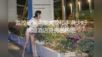 监控破解中年大叔和丰满少妇情趣酒店开房啪啪啪