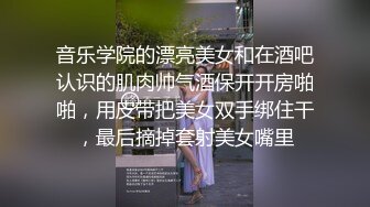 音乐学院的漂亮美女和在酒吧认识的肌肉帅气酒保开开房啪啪，用皮带把美女双手绑住干，最后摘掉套射美女嘴里