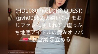 (HD1080P)(GLORY QUEST)(gvh00552)大嫌いなキモおじファンに囲まれて…崖っぷち地底アイドルの病みオフパコ枕営業 足立める