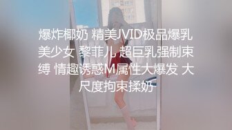 爆炸椰奶 精美JVID极品爆乳美少女 黎菲儿 超巨乳强制束缚 情趣诱惑M属性大爆发 大尺度拘束揉奶