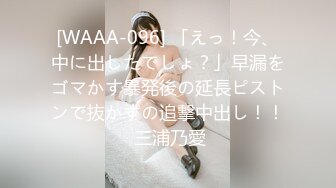 [WAAA-096] 「えっ！今、中に出したでしょ？」早漏をゴマかす暴発後の延長ピストンで抜かずの追撃中出し！！ 三浦乃愛