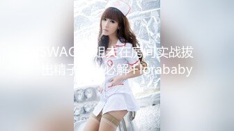 SWAG 与姐夫在房间实战拔出精子流出必解 Florababy