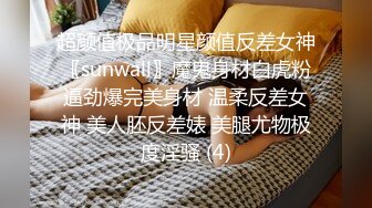 超颜值极品明星颜值反差女神〖sunwall〗魔鬼身材白虎粉逼劲爆完美身材 温柔反差女神 美人胚反差婊 美腿尤物极度淫骚 (4)