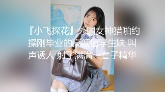 『小飞探花』外围女神猎啪约操刚毕业的高颜值学生妹 叫声诱人 射了满满一套子精华