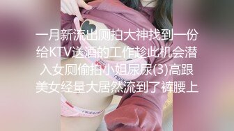 一月新流出厕拍大神找到一份给KTV送酒的工作趁此机会潜入女厕偷拍小姐尿尿(3)高跟美女经量大居然流到了裤腰上