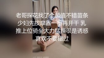 老哥探花找了个颜值不错苗条少妇先按摩器一番再开干 乳推上位骑坐大力猛操很是诱惑喜欢不要错过