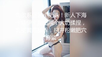 肉欲系巨乳小肥妹！新人下海卡哇伊！掏出两个大奶揉捏，乳交黄瓜舔弄，掰开粉嫩肥穴好紧