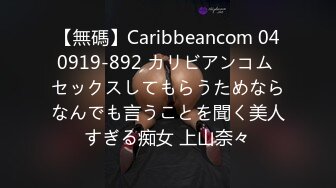 【無碼】Caribbeancom 040919-892 カリビアンコム セックスしてもらうためならなんでも言うことを聞く美人すぎる痴女 上山奈々