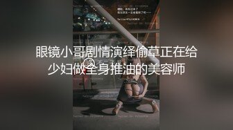 眼镜小哥剧情演绎偷草正在给少妇做全身推油的美容师