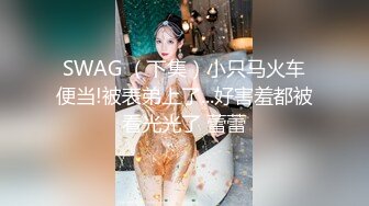 SWAG （下集）小只马火车便当!被表弟上了...好害羞都被看光光了 蕾蕾